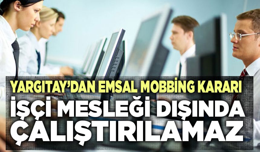 Yargıtay’dan Emsal Mobbing Kararı, İşçi Mesleği Dışında Çalıştırılamaz