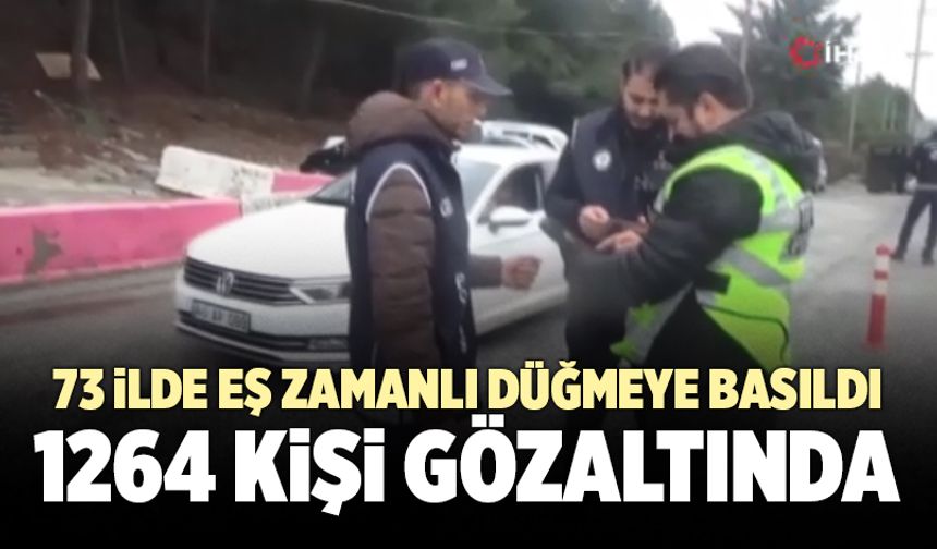 73 İlde Eş Zamanlı Düğmeye Basıldı; 1264 Kişi Gözaltında