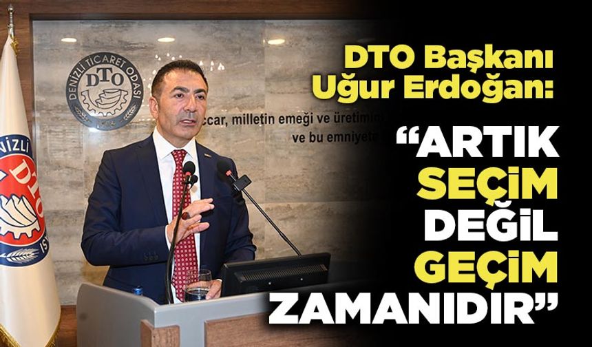 DTO Başkanı Uğur Erdoğan:  “Artık Seçim Değil Geçim Zamanıdır!”