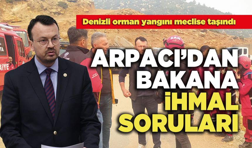 Arpacı'dan, Bakana orman yangını ile  İhmal var mı? Soruları