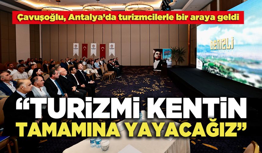 Çavuşoğlu, Antalya’da Turizmcilerle Bir Araya Geldi: "Turizmi Kentin Tamamına Yayacağız"