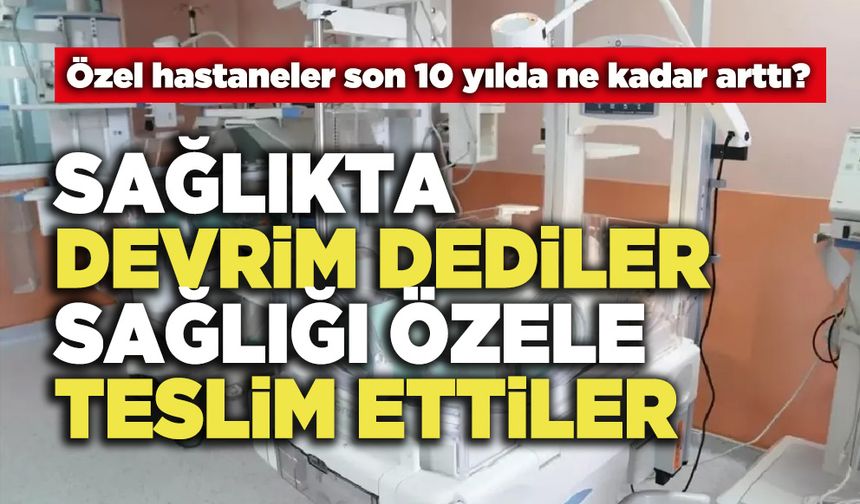 Sağlıkta Devrim Dediler Sağlığı Özele Teslim Ettiler