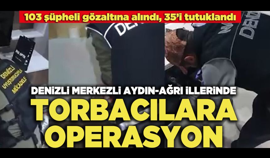 Denizli Merkezli Aydın-Ağrı İllerinde Torbacılara Operasyon