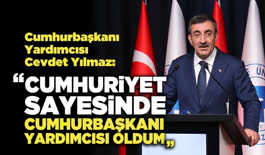 Cumhurbaşkanı Yardımcısı Yılmaz:  “Cumhuriyet Sayesinde Cumhurbaşkanı Yardımcısı Oldum”