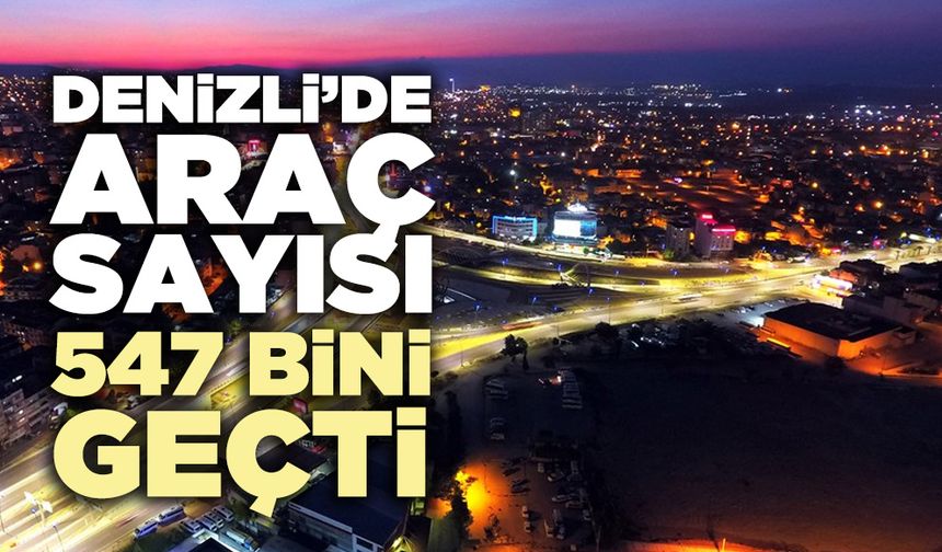 Denizli’de araç sayısı 547 bini geçti