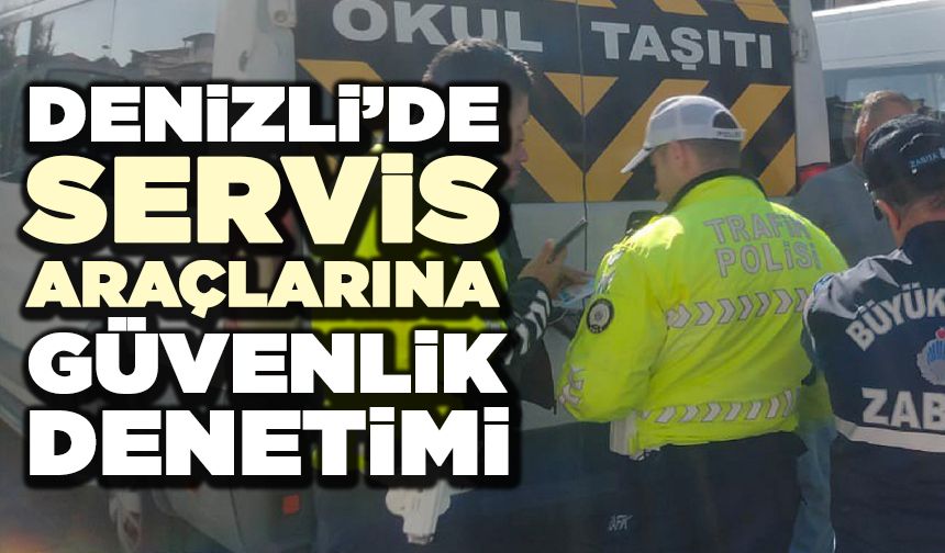 Denizli’de Servis Araçlarına Güvenlik Denetimi