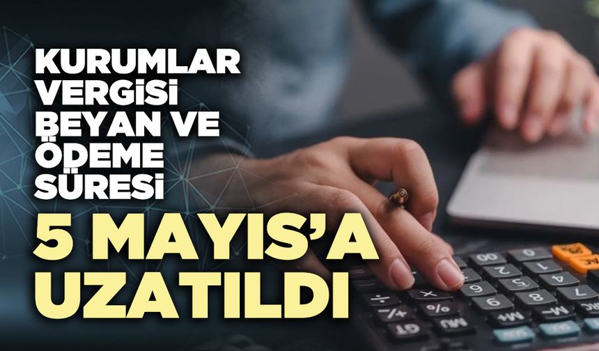 Kurumlar vergisi beyan ve ödeme süresi 5 Mayıs’a uzatıldı