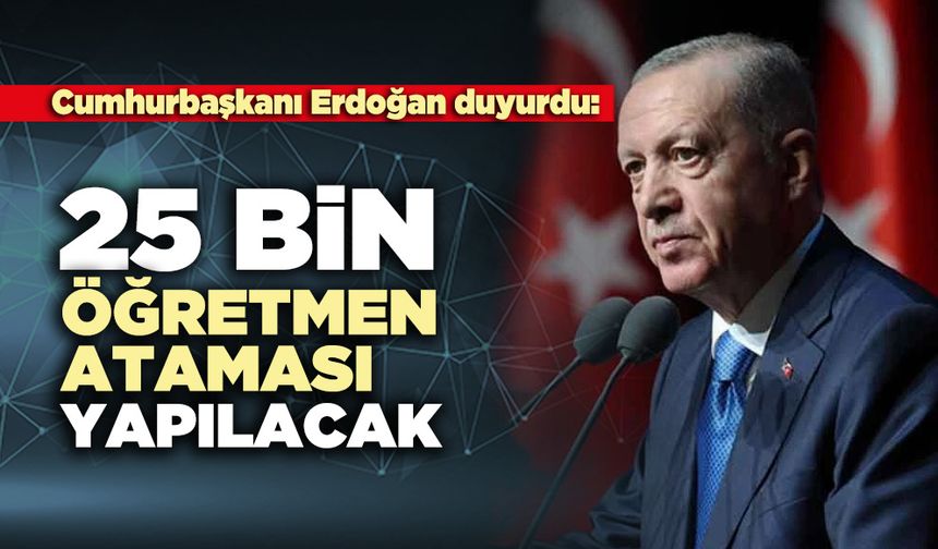 Cumhurbaşkanı Erdoğan duyurdu:  25 Bin öğretmen ataması yapılacak