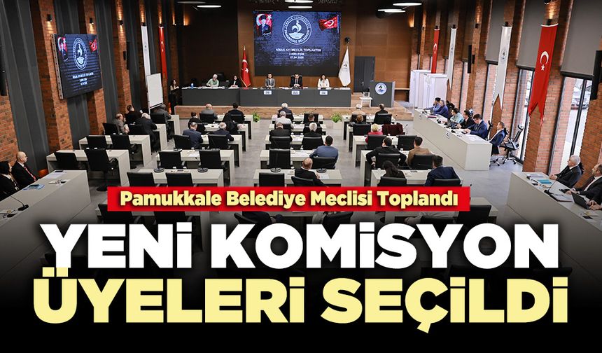 Pamukkale Belediye Meclisi Toplandı, yeni komisyon üyeleri seçildi