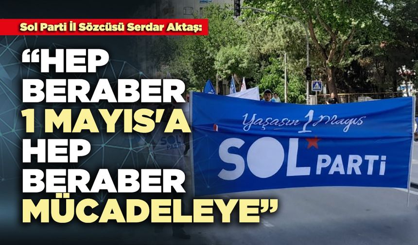 SOL Parti : “Hep beraber 1 Mayıs'a, hep beraber mücadeleye”