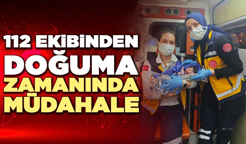 112 Ekibinden Doğuma Zamanında Müdahale