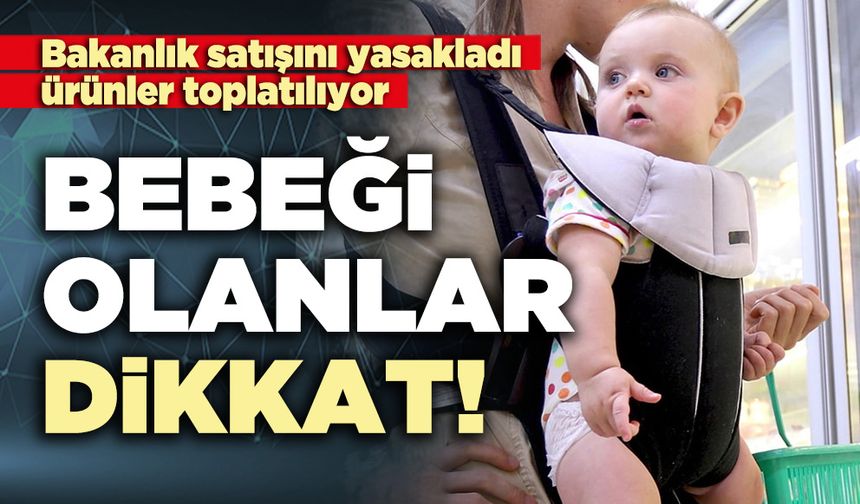 Bebeği olanlar dikkat! Bakanlık satışını yasakladı, ürünler toplatılıyor