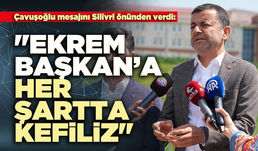 Çavuşoğlu mesajını Silivri önünden verdi: "Ekrem Başkan’a her şartta kefiliz"