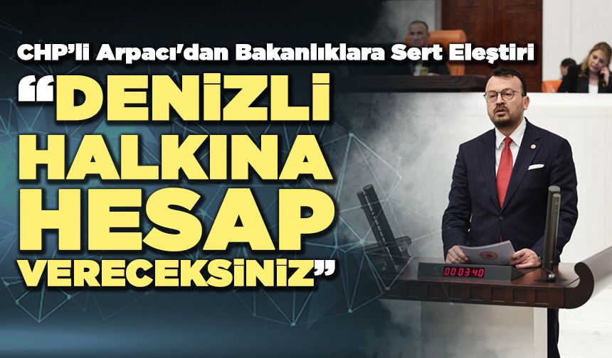CHP’li Arpacı'dan Bakanlıklara Sert Eleştiri