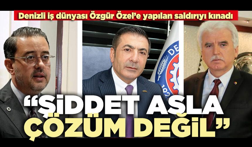 Denizli iş dünyası Özgür Özele yapılan saldırıyı kınadı: “Şiddet asla çözüm değil”