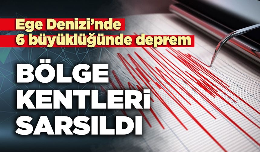 Ege Denizi’nde 6 büyüklüğünde deprem: Bölge kentleri sarsıldı