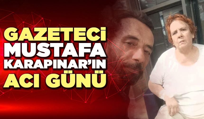 Gazeteci Mustafa Karapınar’ın Acı Günü