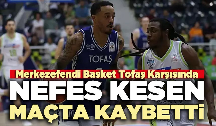 Merkezefendi Basket Tofaş Karşısında nefes kesen maçta kaybetti