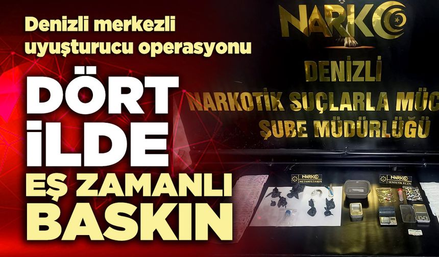 Denizli Merkezli narkotik Operasyonu: Dört ilde eş zamanlı baskın