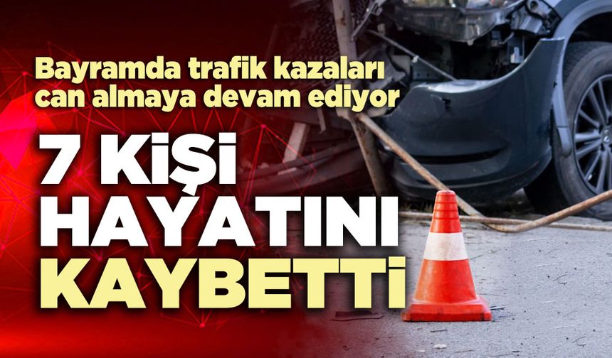 Bayramda trafik kazalarında 7 kişi hayatını kaybetti