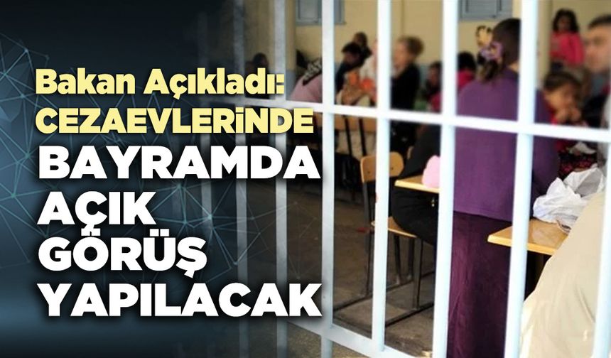 Adalet Bakanı açıkladı: Cezaevlerinde bayramda açık görüş yapılacak