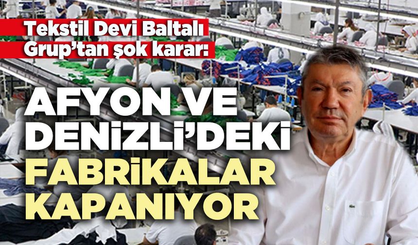 Baltalı Grup’tan şok karar: Afyon ve Denizli’deki fabrikalar kapanıyor
