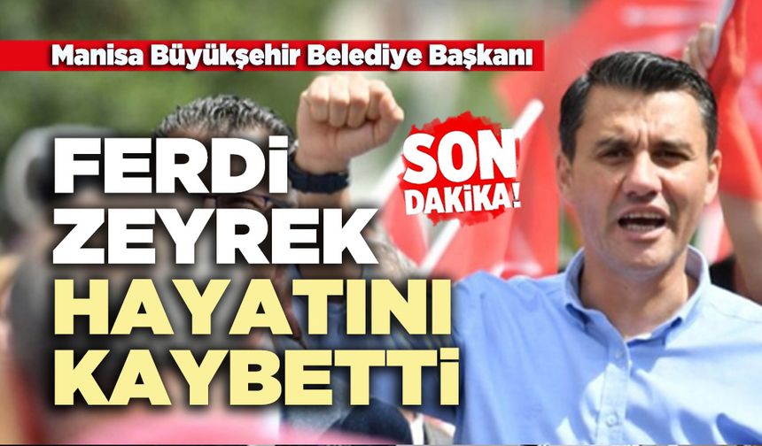 Manisa Büyükşehir Belediye Başkanı Ferdi Zeyrek Hayatını Kaybetti!