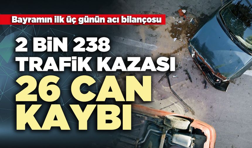 Bayramın ilk üç günün acı bilançosu: 2 bin 238 trafik kazası: 26 can kaybı