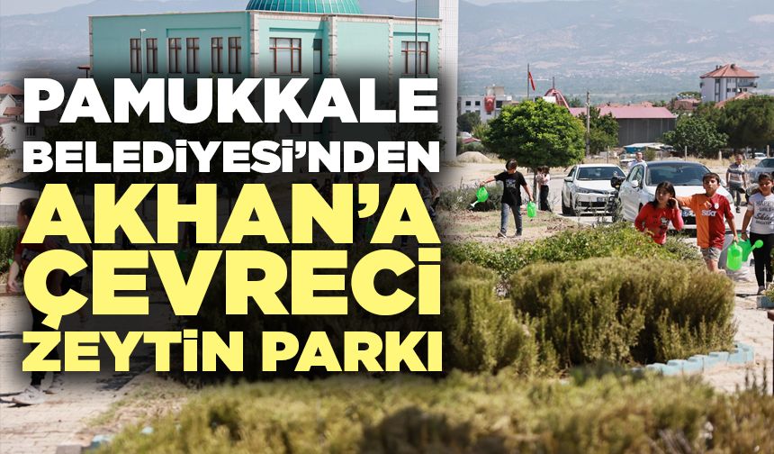 Pamukkale Belediyesi’nden Akhan’a Çevreci Zeytin Parkı