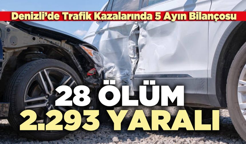 Denizli’de Trafik Kazalarında 5 Ayın Bilançosu  28 ölüm, 2.293 yaralı