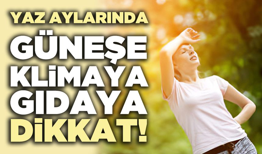 Yaz aylarında güneşe, klimaya, gıdaya dikkat!
