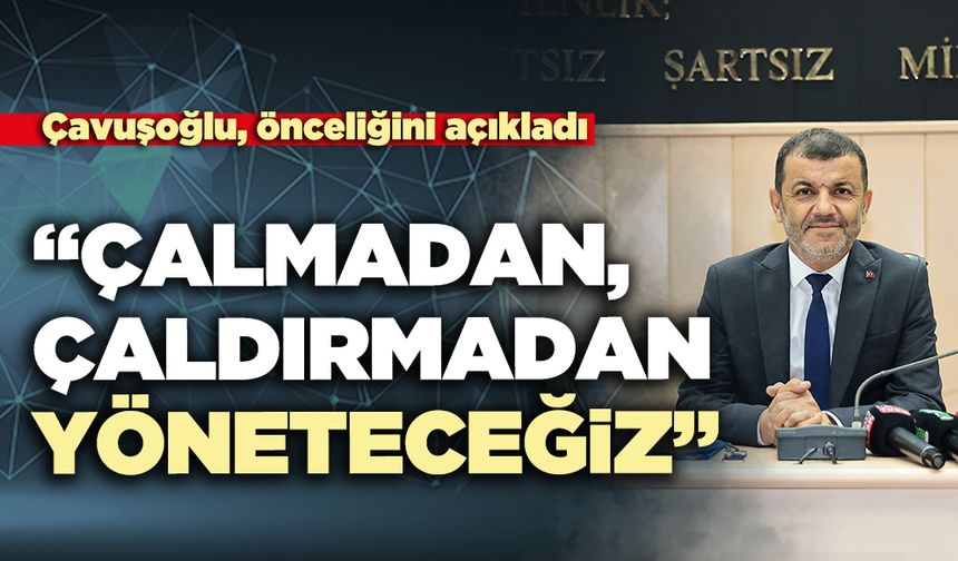 Çavuşoğlu, önceliğini açıkladı: “çalmadan, çaldırmadan yöneteceğiz”