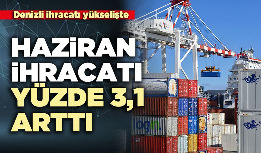 Denizli ihracatı yükselişte: Haziran ihracatı yüzde 3,1 arttı