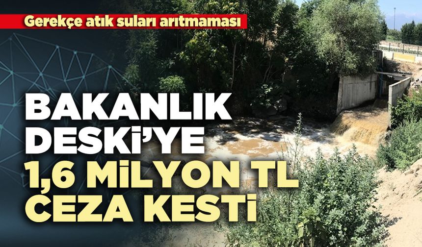 Bakanlık DESKİ’ye 1,6 milyon TL. ceza kesti