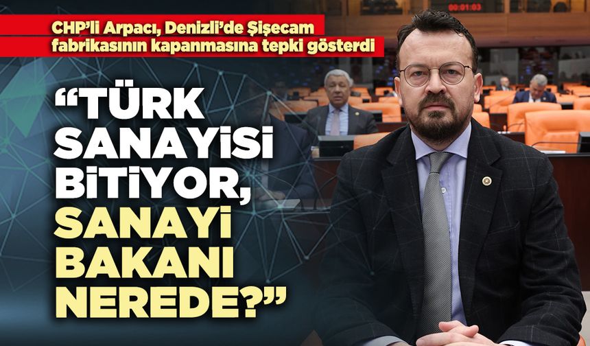 CHP’li Arpacı: “Türk sanayisi bitiyor, sanayi bakanı nerede?”