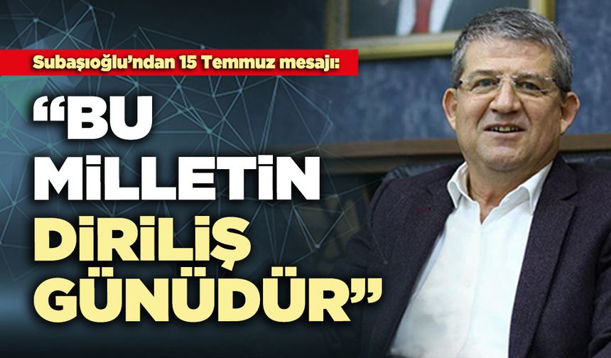 Subaşıoğlu: “Bu milletin diriliş günüdür”