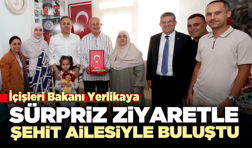 İçişleri Bakanı Yerlikaya Sürpriz ziyaretle şehit ailesiyle buluşma