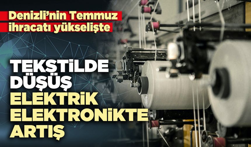 Denizli’nin Temmuz ihracatında tekstilde düşüş, elektrik-elektronikte artış var