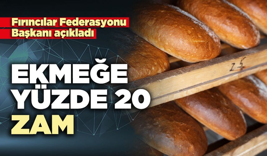 Fırıncılar Federasyonu Başkanı açıkladı: Ekmeğe yüzde 20 zam