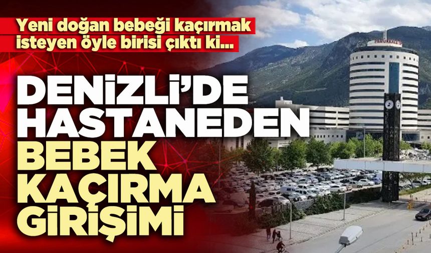 Denizli’de hastaneden bebek kaçırma girişimi