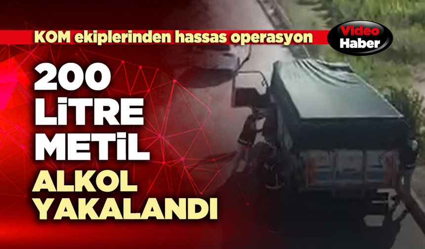 200 Litre metil alkol yakalandı