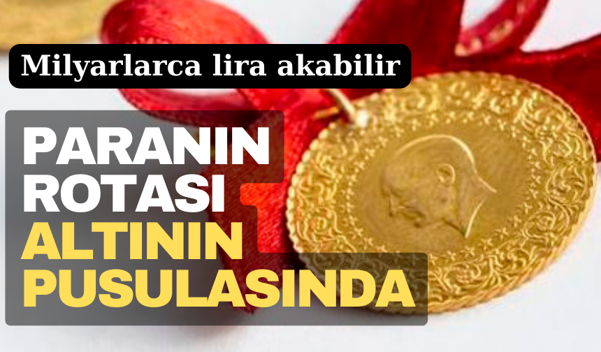 KKM Sonrası Paranın Rotası Altının Pusulasını İzliyor