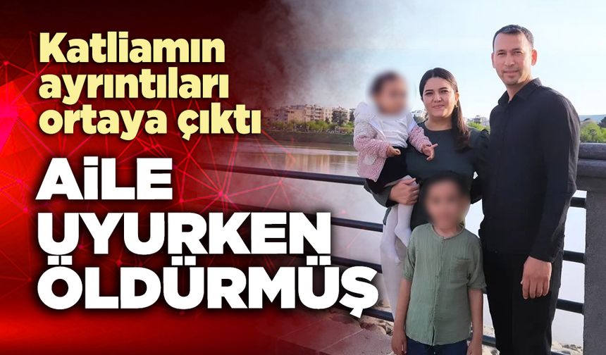 Katliamın ayrıntıları ortaya çıktı: Aile uyurken *ldürmüş