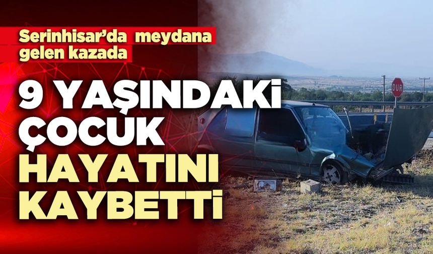 Serinhisar’daki kazada 9 yaşındaki çocuk hayatını kaybetti
