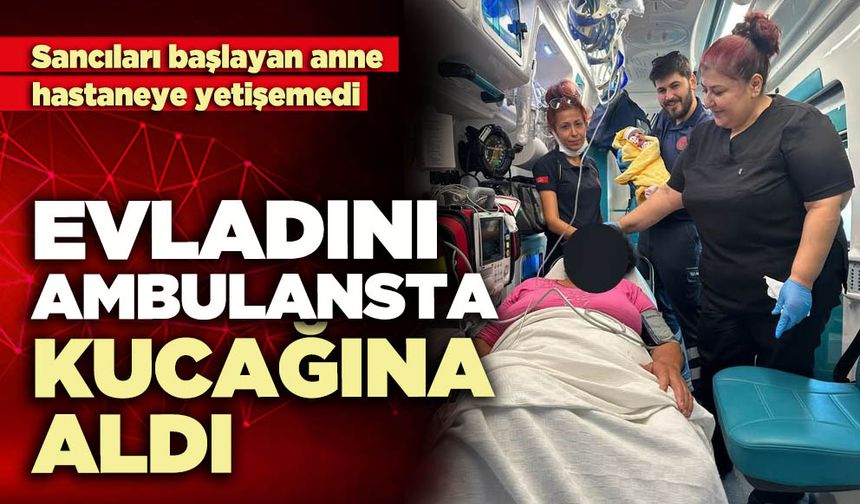 Evladını ambulansta kucağına aldı
