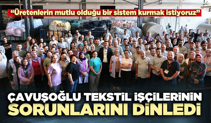 Çavuşoğlu tekstil işçilerinin sorunlarını dinledi