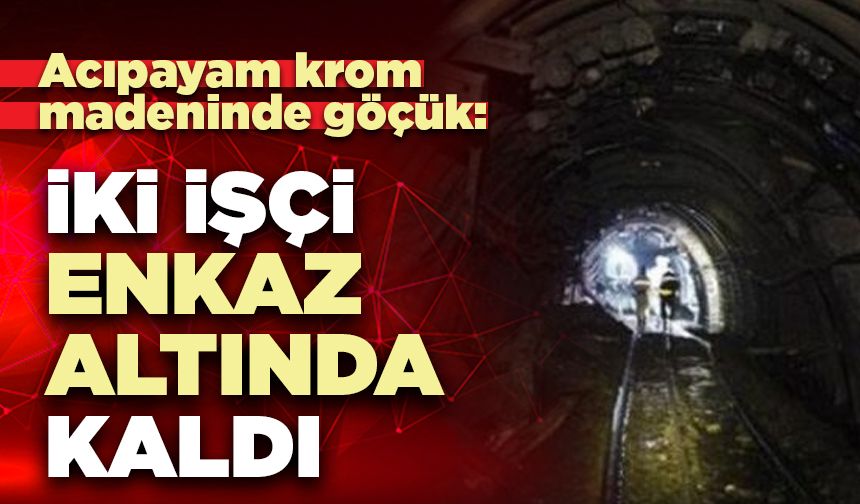 Acıpayam krom madeninde göçük: İki işçi enkaz altında kaldı