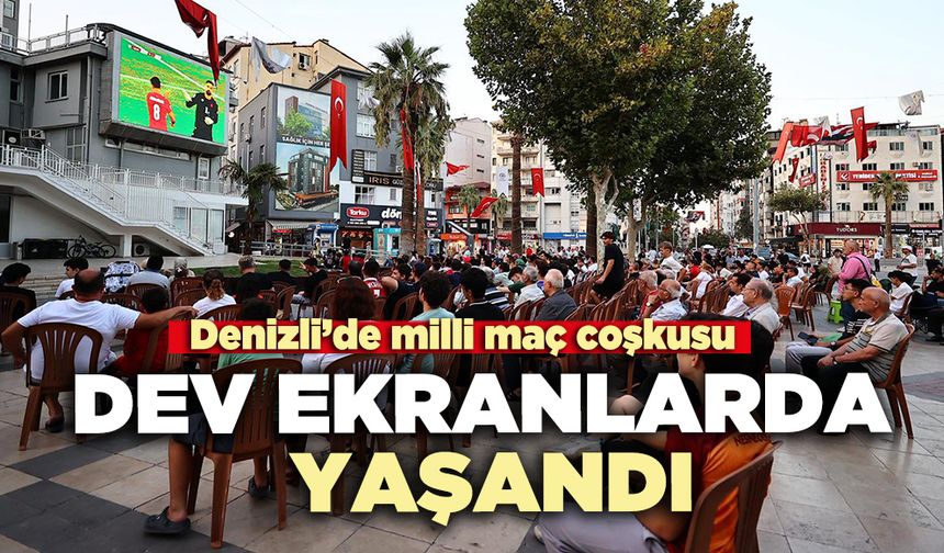 Denizli’de milli maç coşkusu dev ekranlarda yaşandı