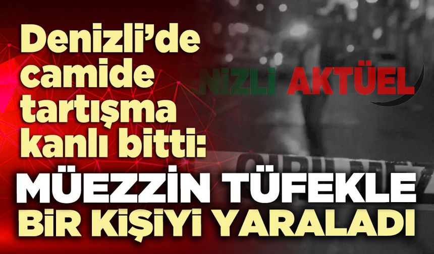 Denizli’de camide tartışma kanlı bitti: Müezzin tüfekle bir kişiyi yaraladı