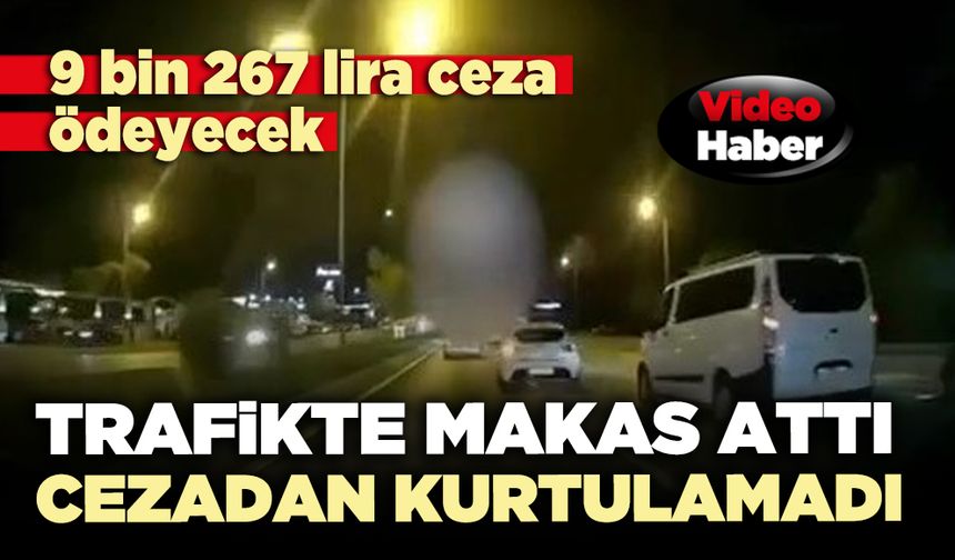 Trafikte makas attı cezadan kurtulamadı